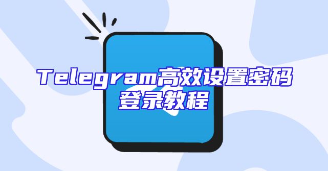 Telegram高效设置密码登录教程