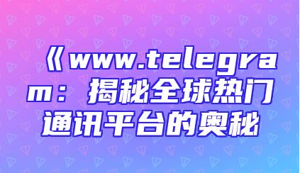 《www.telegram：揭秘全球热门通讯平台的奥秘