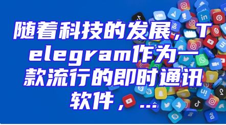 随着科技的发展，Telegram作为一款流行的即时通讯软件，...