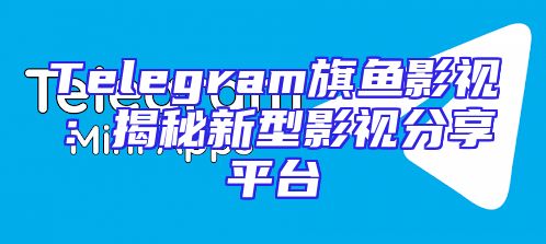 Telegram旗鱼影视：揭秘新型影视分享平台
