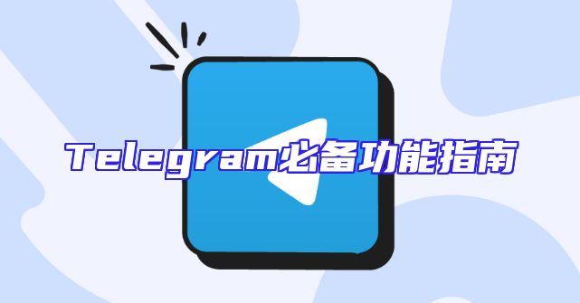 Telegram必备功能指南
