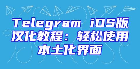 Telegram iOS版汉化教程：轻松使用本土化界面