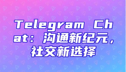 Telegram Chat：沟通新纪元，社交新选择