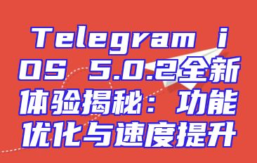 Telegram iOS 5.0.2全新体验揭秘：功能优化与速度提升