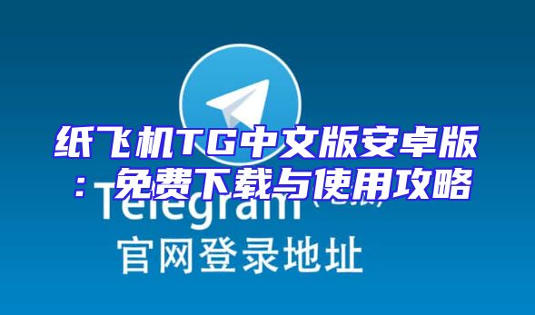 纸飞机TG中文版安卓版：免费下载与使用攻略