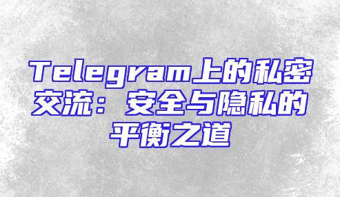 Telegram上的私密交流：安全与隐私的平衡之道