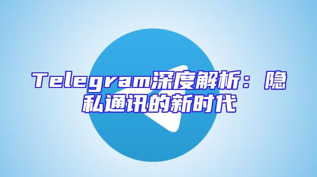 Telegram深度解析：隐私通讯的新时代