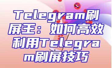 Telegram刷屏王：如何高效利用Telegram刷屏技巧