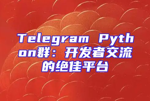 Telegram Python群：开发者交流的绝佳平台