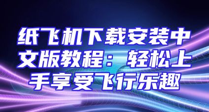 纸飞机下载安装中文版教程：轻松上手享受飞行乐趣