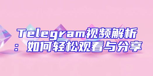 Telegram视频解析：如何轻松观看与分享