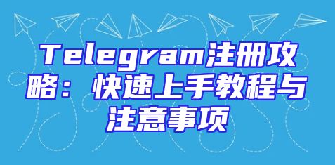 Telegram注册攻略：快速上手教程与注意事项