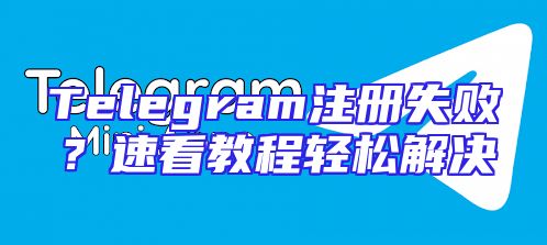 Telegram注册失败？速看教程轻松解决