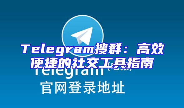 Telegram搜群：高效便捷的社交工具指南