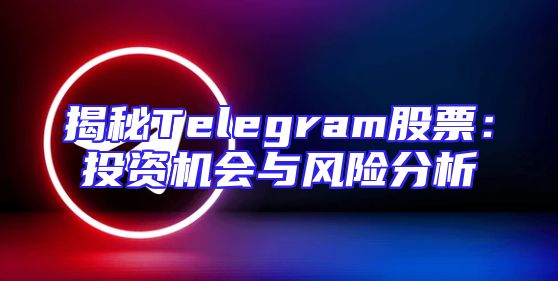 揭秘Telegram股票：投资机会与风险分析