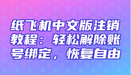 纸飞机中文版注销教程：轻松解除账号绑定，恢复自由