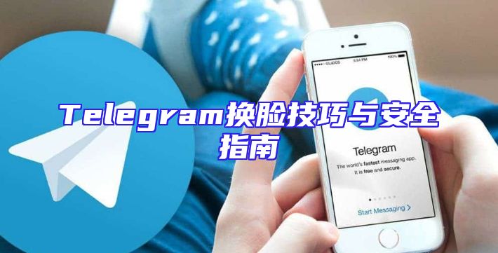 Telegram换脸技巧与安全指南