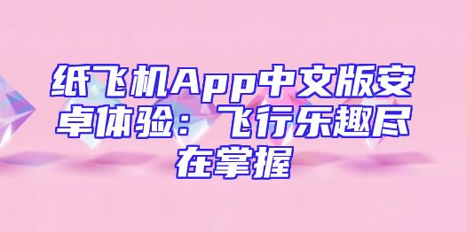 纸飞机App中文版安卓体验：飞行乐趣尽在掌握
