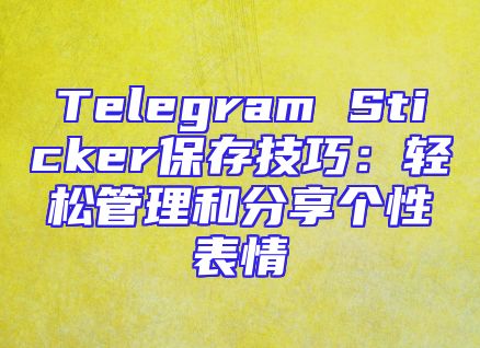 Telegram Sticker保存技巧：轻松管理和分享个性表情