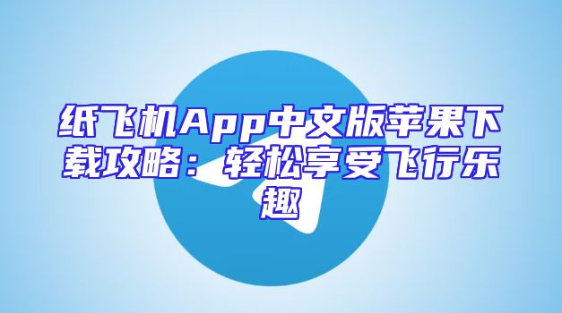 纸飞机App中文版苹果下载攻略：轻松享受飞行乐趣