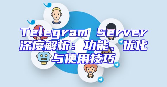 Telegram Server深度解析：功能、优化与使用技巧