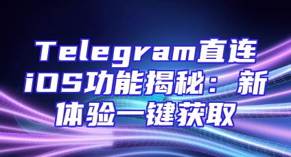 Telegram直连iOS功能揭秘：新体验一键获取