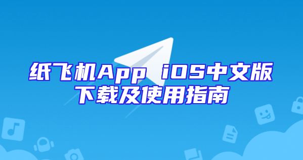 纸飞机App iOS中文版下载及使用指南