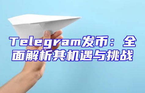 Telegram发币：全面解析其机遇与挑战