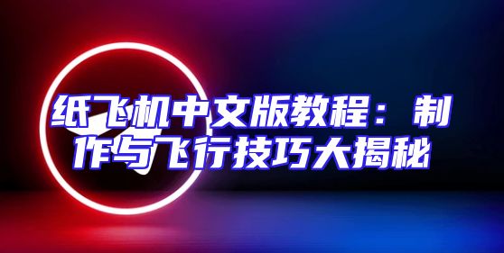 纸飞机中文版教程：制作与飞行技巧大揭秘