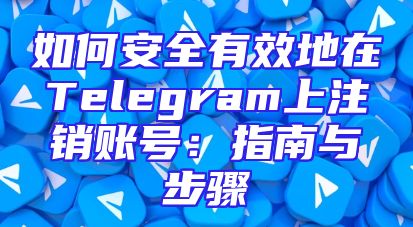 如何安全有效地在Telegram上注销账号：指南与步骤