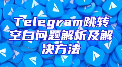 Telegram跳转空白问题解析及解决方法