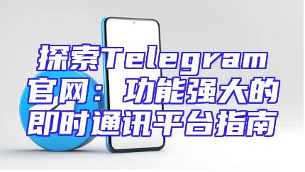 探索Telegram官网：功能强大的即时通讯平台指南