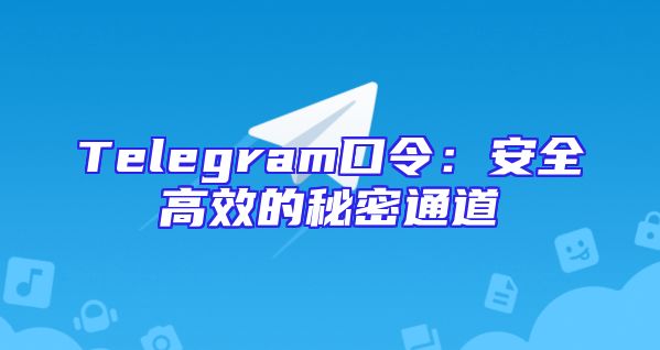 Telegram口令：安全高效的秘密通道