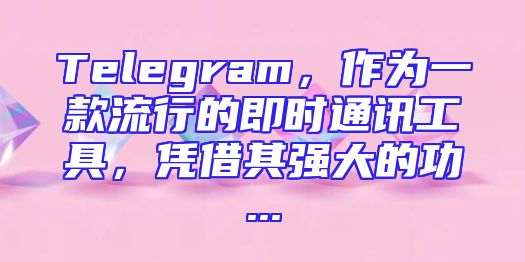 Telegram，作为一款流行的即时通讯工具，凭借其强大的功...