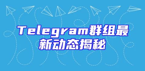 Telegram群组最新动态揭秘