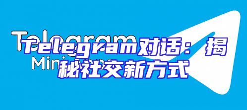 Telegram对话：揭秘社交新方式