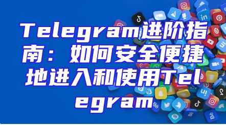 Telegram进阶指南：如何安全便捷地进入和使用Telegram