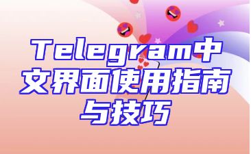 Telegram中文界面使用指南与技巧