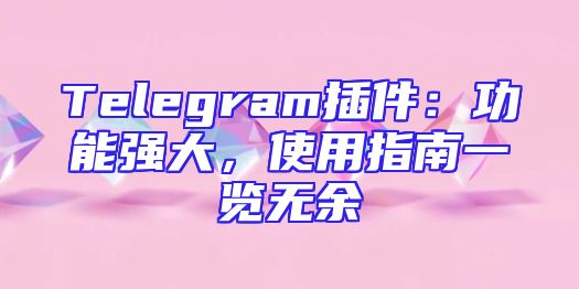 Telegram插件：功能强大，使用指南一览无余