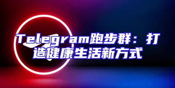 Telegram跑步群：打造健康生活新方式