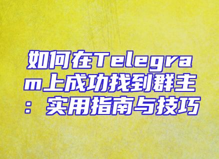 如何在Telegram上成功找到群主：实用指南与技巧