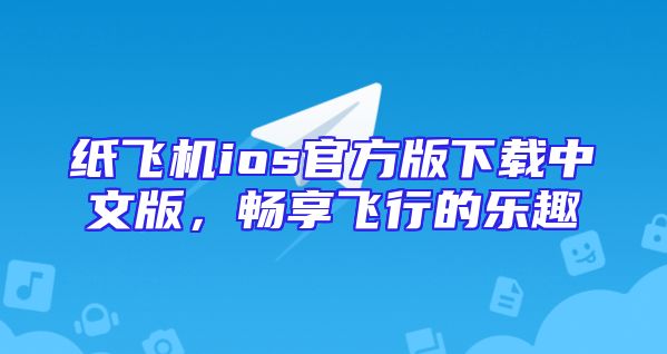纸飞机ios官方版下载中文版，畅享飞行的乐趣