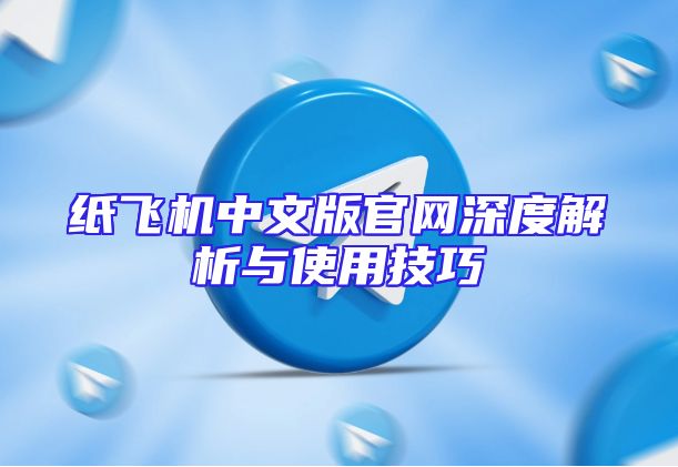 纸飞机中文版官网深度解析与使用技巧