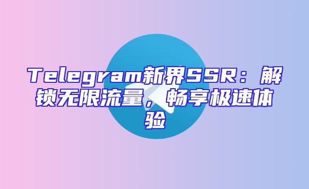 Telegram新界SSR：解锁无限流量，畅享极速体验