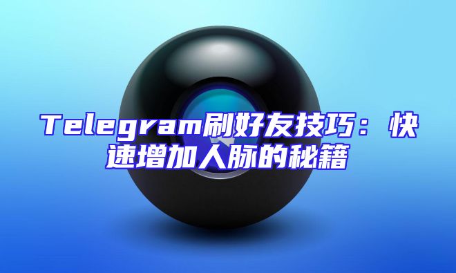 Telegram刷好友技巧：快速增加人脉的秘籍