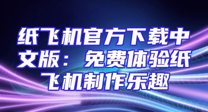 纸飞机官方下载中文版：免费体验纸飞机制作乐趣