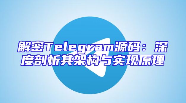 解密Telegram源码：深度剖析其架构与实现原理