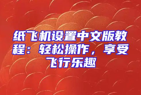 纸飞机设置中文版教程：轻松操作，享受飞行乐趣