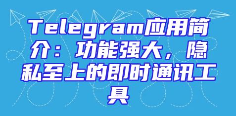 Telegram应用简介：功能强大，隐私至上的即时通讯工具