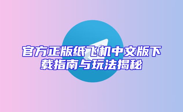 官方正版纸飞机中文版下载指南与玩法揭秘